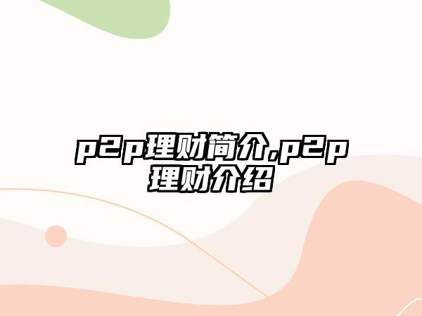 p2p理財(cái)簡(jiǎn)介,p2p理財(cái)介紹