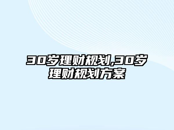 30歲理財(cái)規(guī)劃,30歲理財(cái)規(guī)劃方案