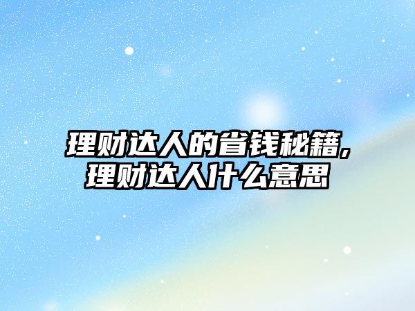 理財(cái)達(dá)人的省錢秘籍,理財(cái)達(dá)人什么意思