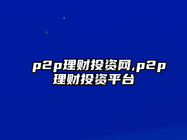 p2p理財投資網(wǎng),p2p理財投資平臺