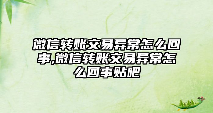 微信轉(zhuǎn)賬交易異常怎么回事,微信轉(zhuǎn)賬交易異常怎么回事貼吧