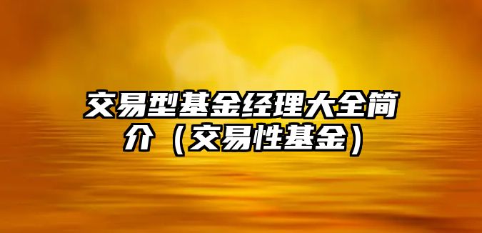 交易型基金經(jīng)理大全簡介（交易性基金）