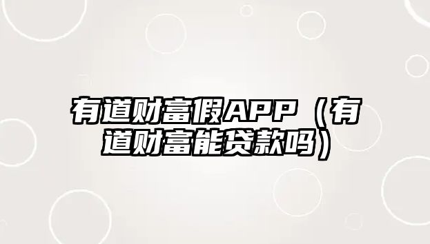 有道財富假APP（有道財富能貸款嗎）