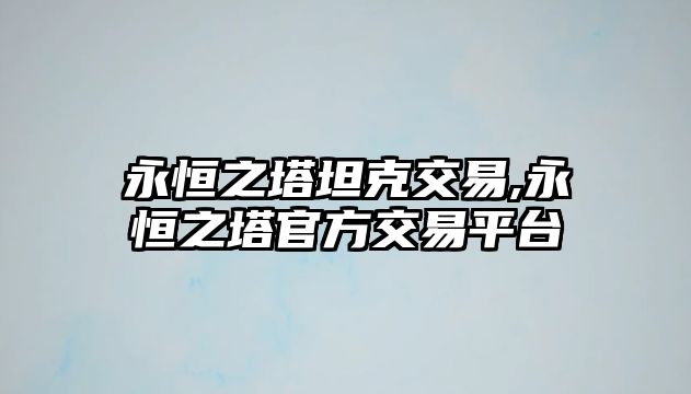 永恒之塔坦克交易,永恒之塔官方交易平臺