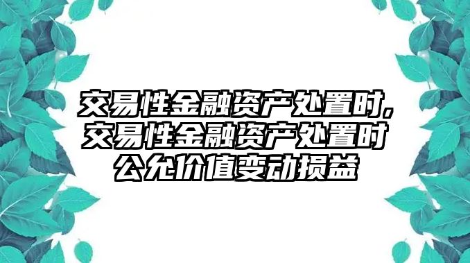 交易性金融資產(chǎn)處置時(shí),交易性金融資產(chǎn)處置時(shí)公允價(jià)值變動損益