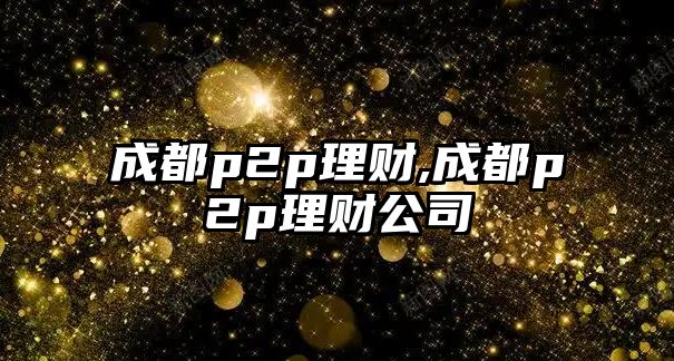 成都p2p理財(cái),成都p2p理財(cái)公司