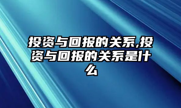 投資與回報的關(guān)系,投資與回報的關(guān)系是什么