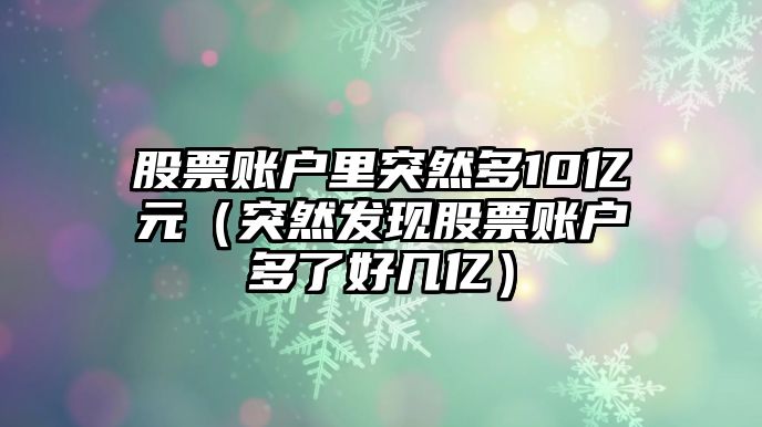 股票賬戶里突然多10億元（突然發(fā)現(xiàn)股票賬戶多了好幾億）