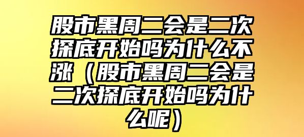 股市黑周二會(huì)是二次探底開始嗎為什么不漲（股市黑周二會(huì)是二次探底開始嗎為什么呢）