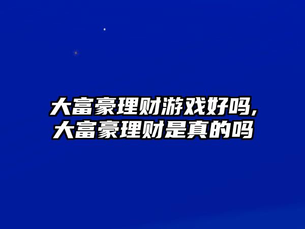 大富豪理財(cái)游戲好嗎,大富豪理財(cái)是真的嗎