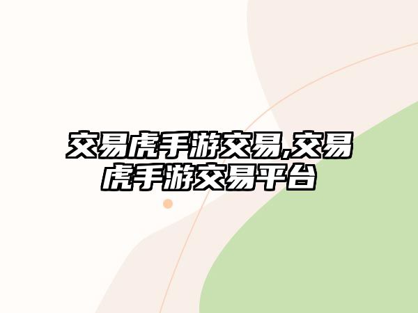 交易虎手游交易,交易虎手游交易平臺