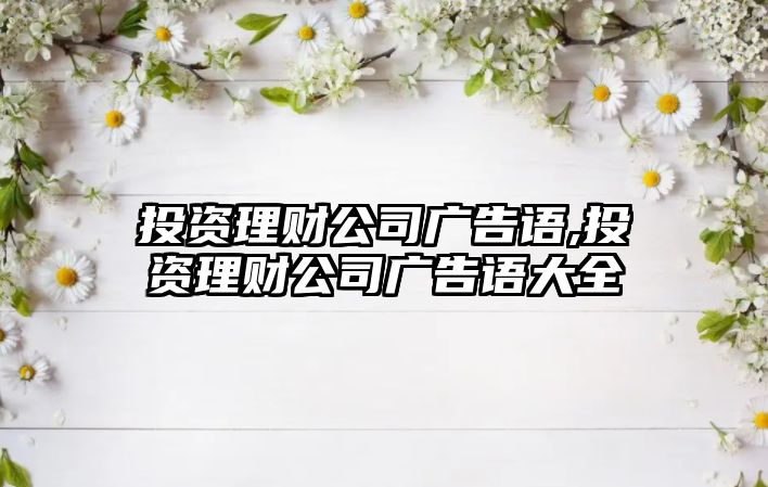 投資理財公司廣告語,投資理財公司廣告語大全