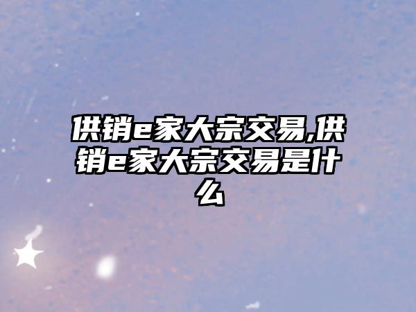 供銷e家大宗交易,供銷e家大宗交易是什么