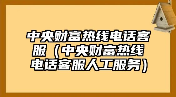 中央財富熱線電話客服（中央財富熱線電話客服人工服務）