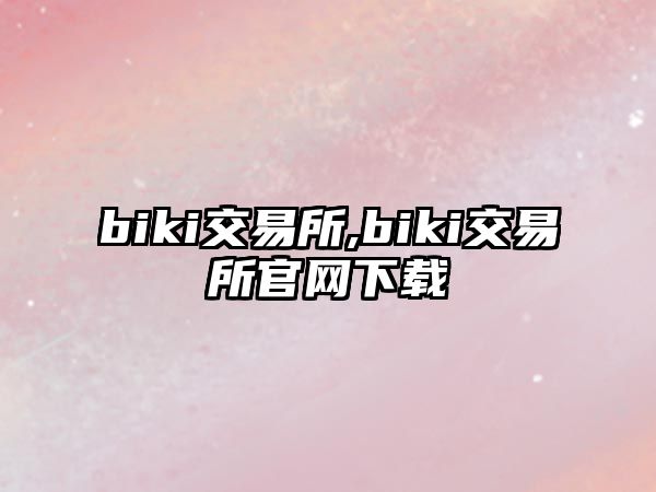 biki交易所,biki交易所官網(wǎng)下載