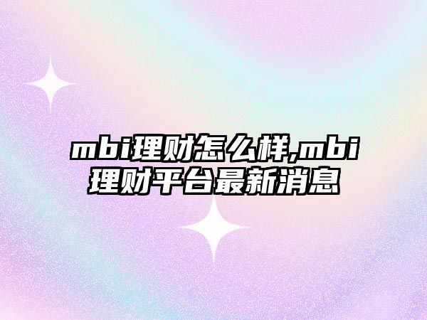 mbi理財(cái)怎么樣,mbi理財(cái)平臺(tái)最新消息