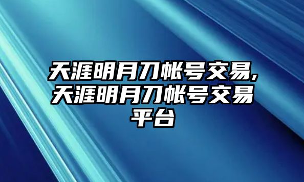 天涯明月刀帳號交易,天涯明月刀帳號交易平臺