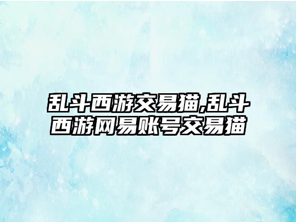 亂斗西游交易貓,亂斗西游網(wǎng)易賬號交易貓