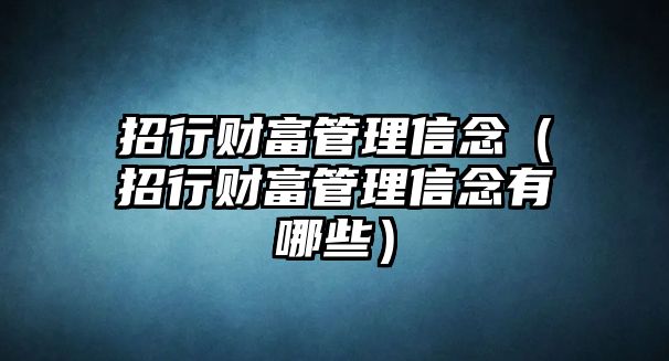 招行財富管理信念（招行財富管理信念有哪些）