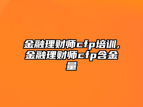 金融理財師cfp培訓(xùn),金融理財師cfp含金量