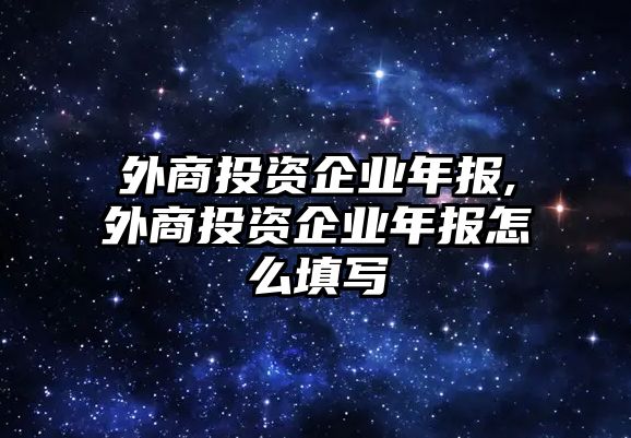 外商投資企業(yè)年報(bào),外商投資企業(yè)年報(bào)怎么填寫(xiě)