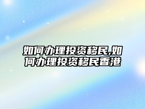 如何辦理投資移民,如何辦理投資移民香港