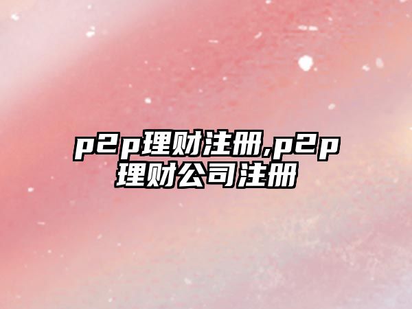 p2p理財注冊,p2p理財公司注冊