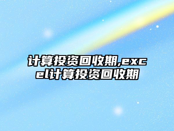 計算投資回收期,excel計算投資回收期