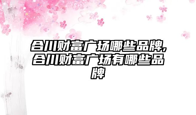 合川財富廣場哪些品牌,合川財富廣場有哪些品牌