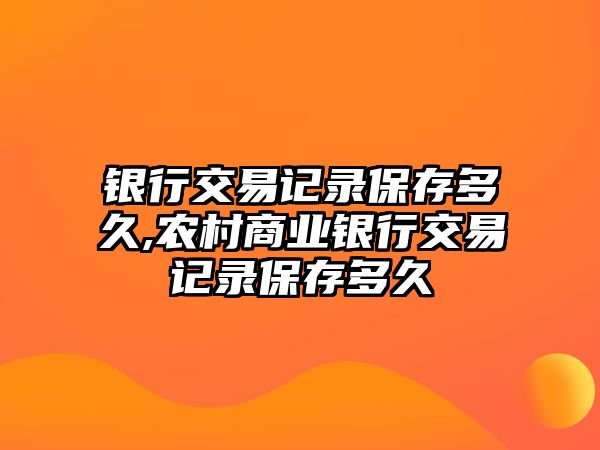 銀行交易記錄保存多久,農(nóng)村商業(yè)銀行交易記錄保存多久