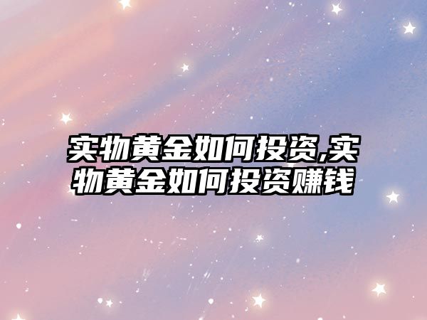 實物黃金如何投資,實物黃金如何投資賺錢