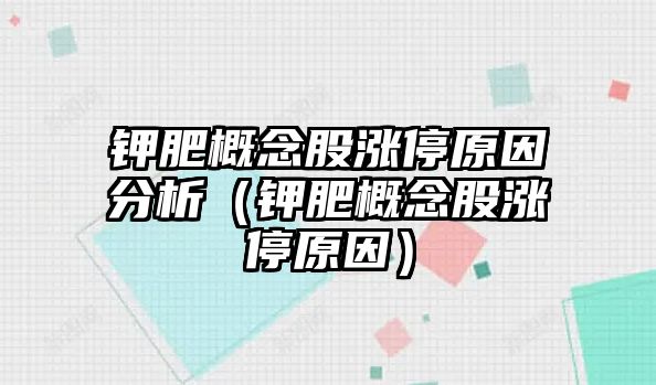 鉀肥概念股漲停原因分析（鉀肥概念股漲停原因）