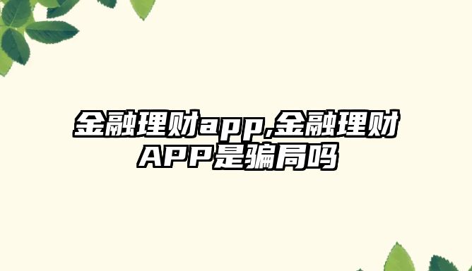 金融理財(cái)app,金融理財(cái)APP是騙局嗎