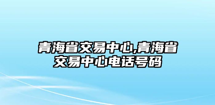 青海省交易中心,青海省交易中心電話號碼