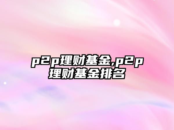 p2p理財(cái)基金,p2p理財(cái)基金排名