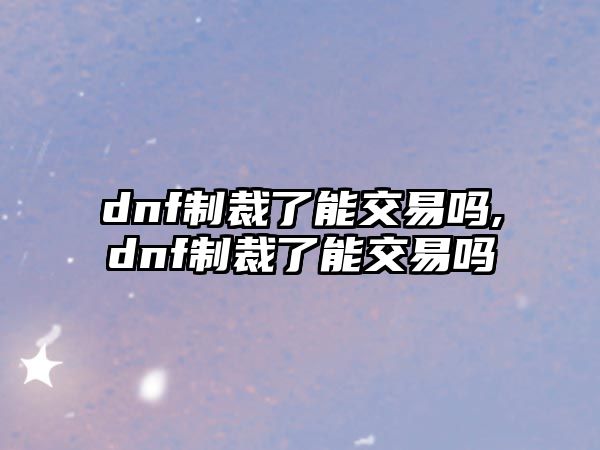 dnf制裁了能交易嗎,dnf制裁了能交易嗎