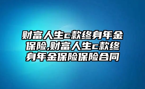 財(cái)富人生c款終身年金保險(xiǎn),財(cái)富人生c款終身年金保險(xiǎn)保險(xiǎn)合同