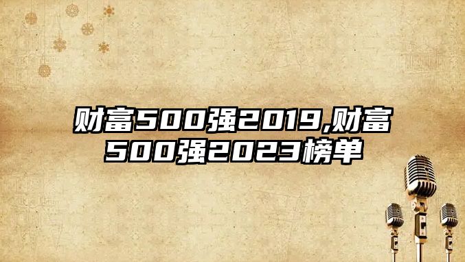 財(cái)富500強(qiáng)2019,財(cái)富500強(qiáng)2023榜單