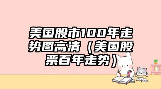 美國股市100年走勢圖高清（美國股票百年走勢）