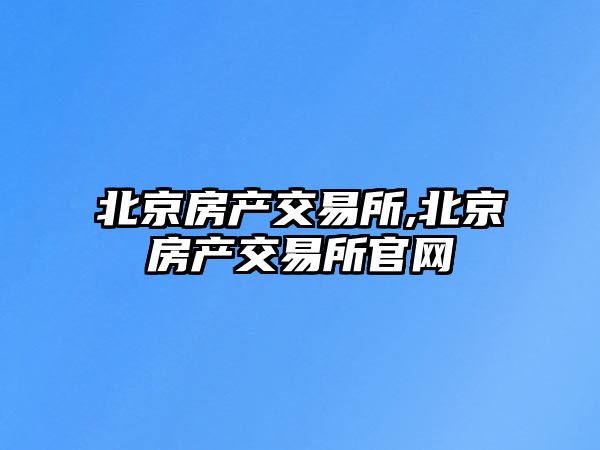 北京房產(chǎn)交易所,北京房產(chǎn)交易所官網(wǎng)