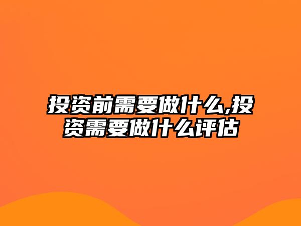 投資前需要做什么,投資需要做什么評(píng)估