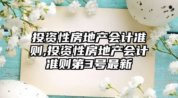 投資性房地產(chǎn)會(huì)計(jì)準(zhǔn)則,投資性房地產(chǎn)會(huì)計(jì)準(zhǔn)則第3號(hào)最新