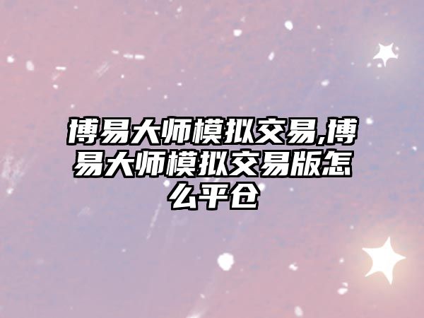 博易大師模擬交易,博易大師模擬交易版怎么平倉