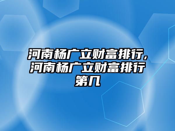 河南楊廣立財(cái)富排行,河南楊廣立財(cái)富排行第幾