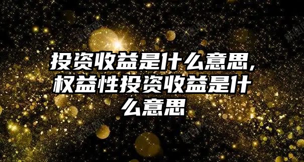 投資收益是什么意思,權(quán)益性投資收益是什么意思