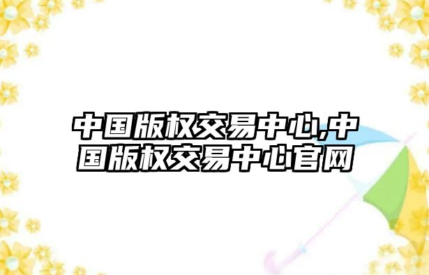 中國(guó)版權(quán)交易中心,中國(guó)版權(quán)交易中心官網(wǎng)