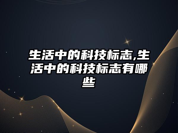 生活中的科技標志,生活中的科技標志有哪些