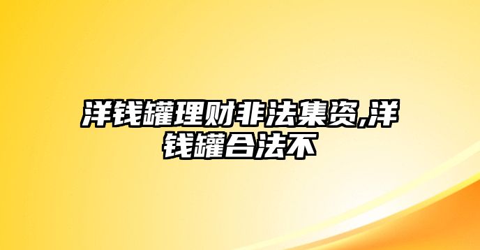 洋錢罐理財非法集資,洋錢罐合法不