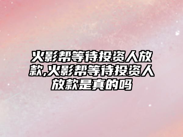 火影幫等待投資人放款,火影幫等待投資人放款是真的嗎