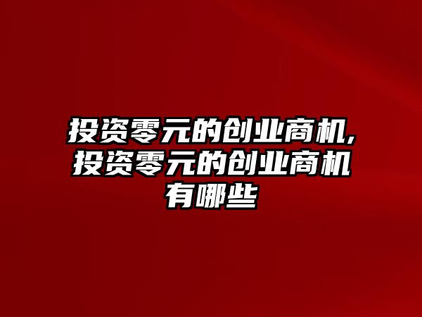 投資零元的創(chuàng)業(yè)商機,投資零元的創(chuàng)業(yè)商機有哪些